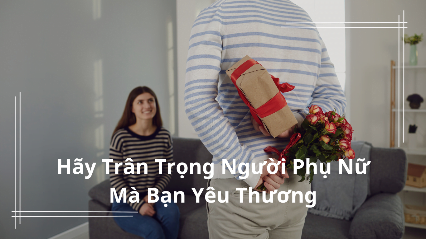 Hãy Trân Trọng Người Phụ Nữ Mà Bạn Yêu Thương
